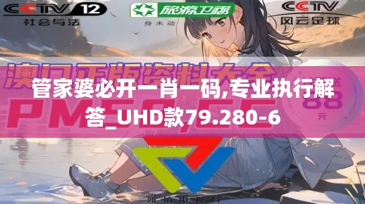 管家婆必开一肖一码,专业执行解答_UHD款79.280-6