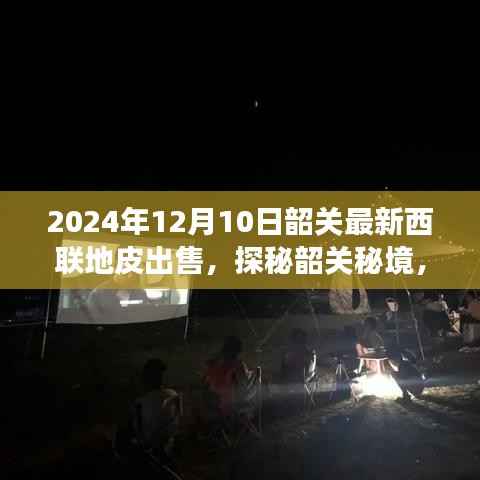 韶关秘境探秘,西联地皮新篇章与美食瑰宝,2024年最新出售信息揭秘