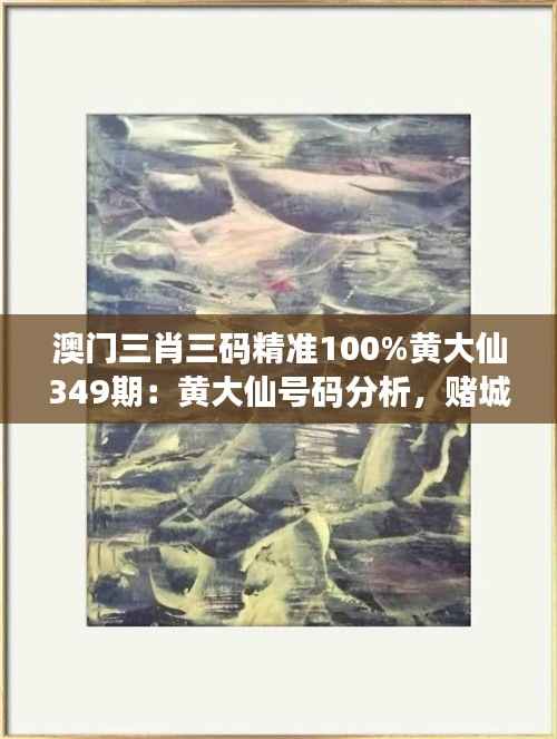 澳门三肖三码精准100%黄大仙349期:黄大仙号码分析,赌城新发现