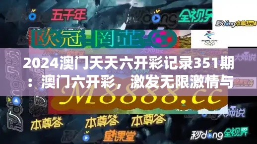 2024澳门天天六开彩记录351期:澳门六开彩,激发无限激情与可能