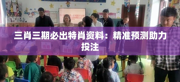 三肖三期必出特肖资料:精准预测助力投注