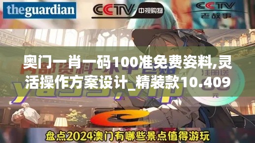 奥门一肖一码100准免费姿料,灵活操作方案设计_精装款10.409
