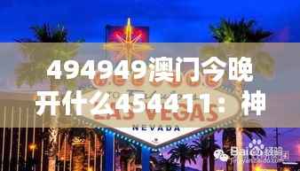 494949澳门今晚开什么454411:神秘数字下的赌城娱乐今夜揭晓
