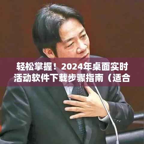 轻松掌握!全面指南,2024年桌面实时活动软件下载步骤(适合初学者与进阶用户)