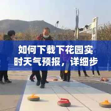 下载下花园实时天气预报，初学者与进阶用户的详细步骤指南