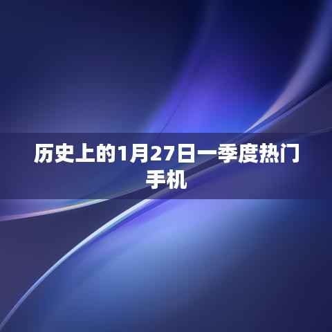 历史上的1月27日,一季度热门手机大盘点