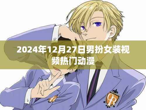 男扮女装视频热门动漫盘点(2024年12月27日)