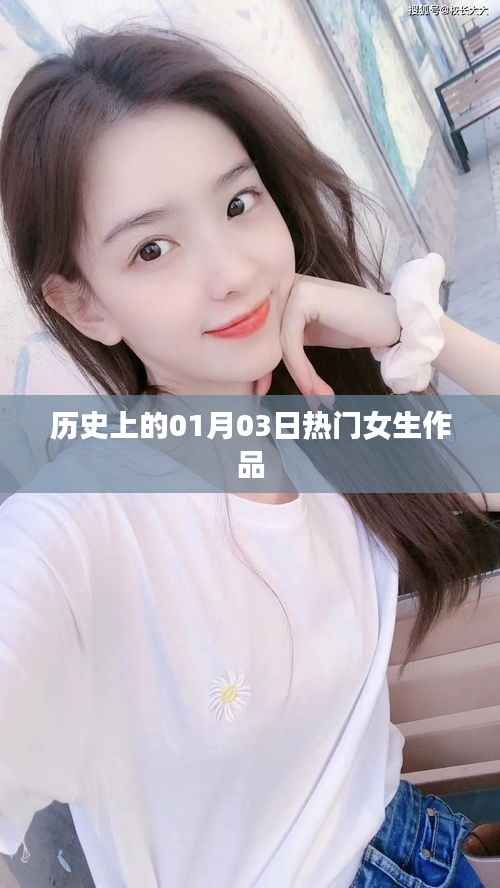 热门女生作品盘点,历史上的1月3日回顾