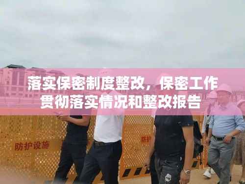 落实保密制度整改,保密工作贯彻落实情况和整改报告