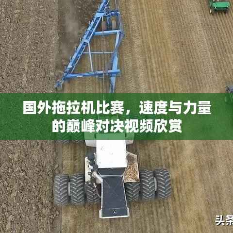 国外拖拉机比赛，速度与力量的巅峰对决视频欣赏