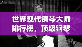 世界现代钢琴大师排行榜，顶级钢琴师盘点