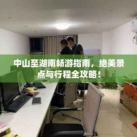 中山至湖南畅游指南,绝美景点与行程全攻略!