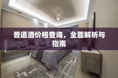 晋道酒价格查询,全面解析与指南