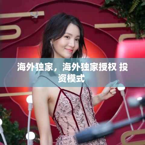 海外独家,海外独家授权 投资模式