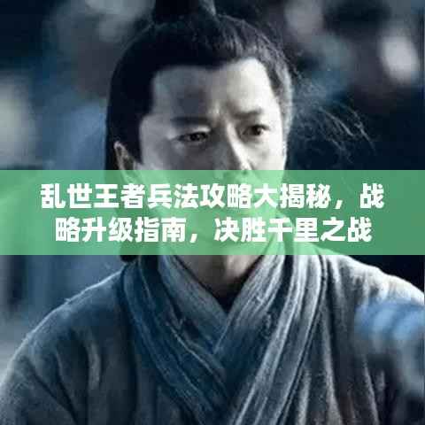 乱世王者兵法攻略大揭秘,战略升级指南,决胜千里之战