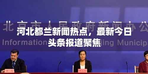 河北都兰新闻热点，最新今日头条报道聚焦