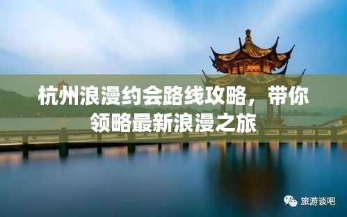 杭州浪漫约会路线攻略,带你领略最新浪漫之旅
