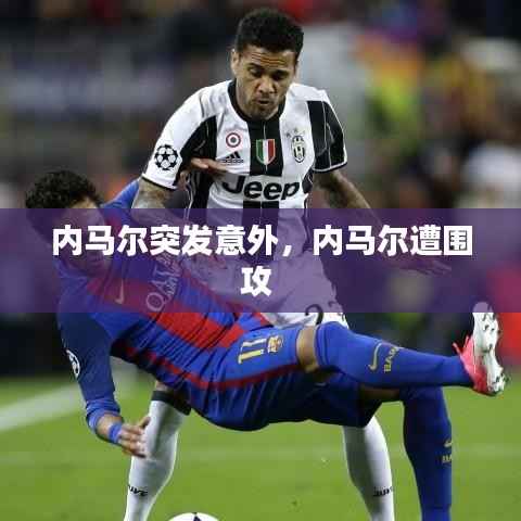 内马尔突发意外,内马尔遭围攻