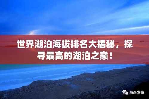世界湖泊海拔排名大揭秘,探寻最高的湖泊之巅!