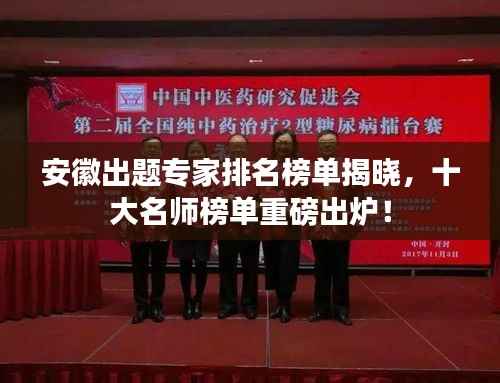 安徽出题专家排名榜单揭晓,十大名师榜单重磅出炉!