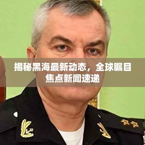 揭秘黑海最新动态,全球瞩目焦点新闻速递