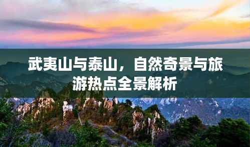 武夷山与泰山,自然奇景与旅游热点全景解析
