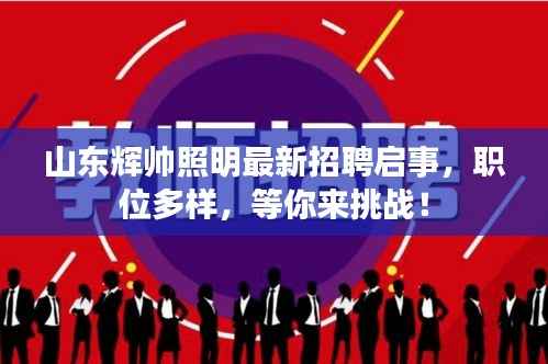 山东辉帅照明最新招聘启事,职位多样,等你来挑战!
