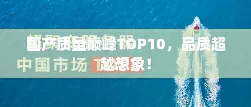 国产质量巅峰TOP10,品质超越想象!