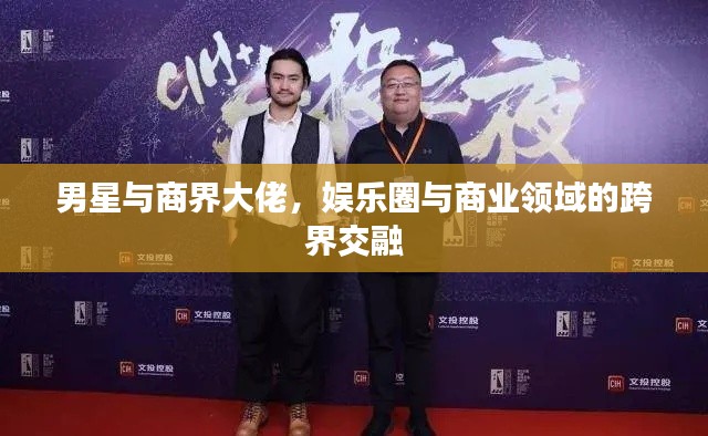 男星与商界大佬,娱乐圈与商业领域的跨界交融