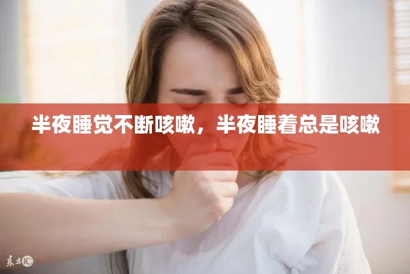 半夜睡觉不断咳嗽,半夜睡着总是咳嗽