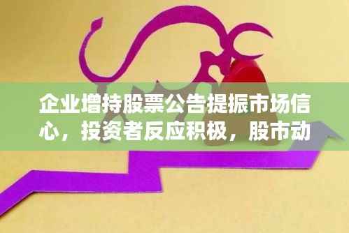 企业增持股票公告提振市场信心,投资者反应积极,股市动态值得期待