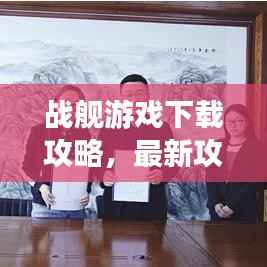 战舰游戏下载攻略,最新攻略助你轻松获取游戏资源!