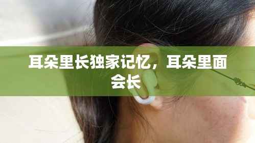 耳朵里长独家记忆,耳朵里面会长