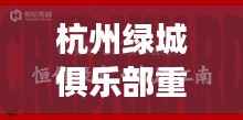 杭州绿城俱乐部重磅交易揭秘，最新收购消息重磅来袭！