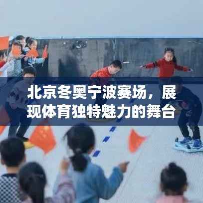 北京冬奥宁波赛场,展现体育独特魅力的舞台