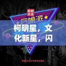 柯明星,文化新星,闪耀时代光芒