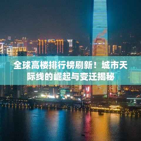 全球高楼排行榜刷新！城市天际线的崛起与变迁揭秘