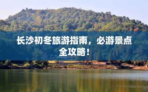 长沙初冬旅游指南,必游景点全攻略!