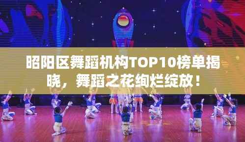 昭阳区舞蹈机构TOP10榜单揭晓,舞蹈之花绚烂绽放!