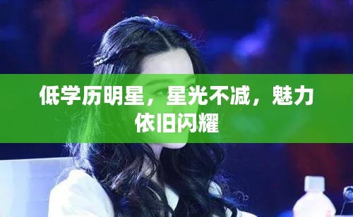低学历明星,星光不减,魅力依旧闪耀