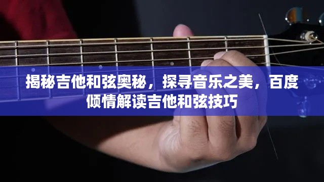 揭秘吉他和弦奥秘,探寻音乐之美,百度倾情解读吉他和弦技巧