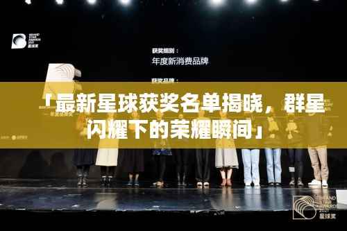 「最新星球获奖名单揭晓,群星闪耀下的荣耀瞬间」
