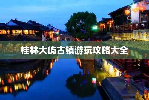 桂林大屿古镇游玩攻略大全