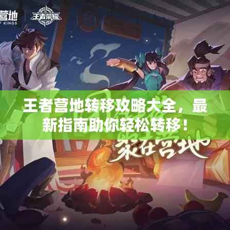 王者营地转移攻略大全,最新指南助你轻松转移!