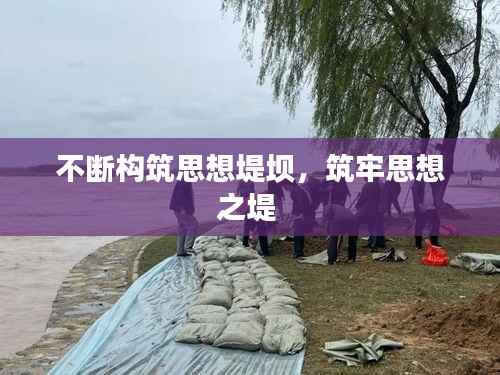 不断构筑思想堤坝,筑牢思想之堤
