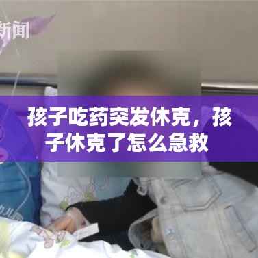 孩子吃药突发休克,孩子休克了怎么急救
