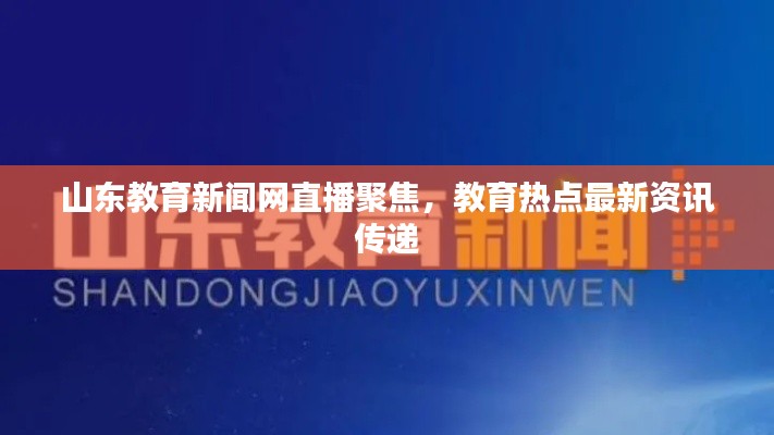 山东教育新闻网直播聚焦,教育热点最新资讯传递