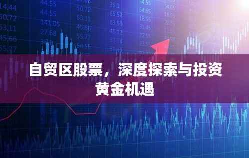 自贸区股票,深度探索与投资黄金机遇