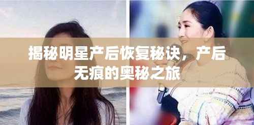 揭秘明星产后恢复秘诀,产后无痕的奥秘之旅