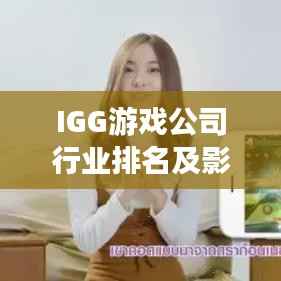 IGG游戏公司行业排名及影响力深度解析